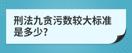 刑法九贪污数较大标准是多少?