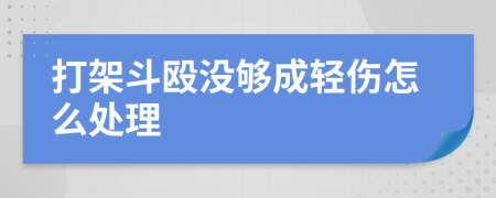 打架斗殴没够成轻伤怎么处理