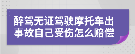 醉驾无证驾驶摩托车出事故自己受伤怎么赔偿