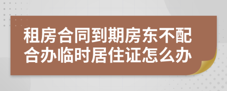 租房合同到期房东不配合办临时居住证怎么办