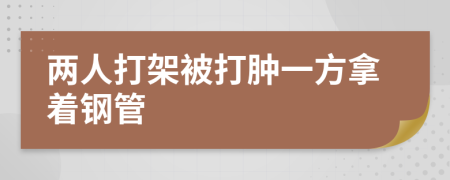 两人打架被打肿一方拿着钢管