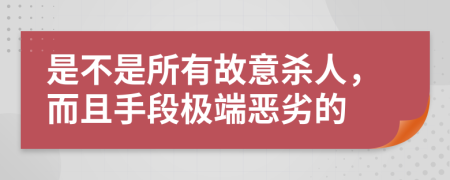 是不是所有故意杀人，而且手段极端恶劣的