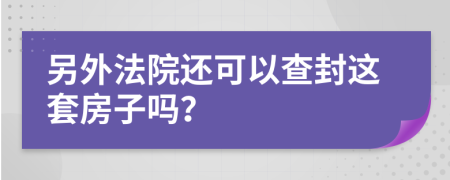 另外法院还可以查封这套房子吗？