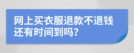 网上买衣服退款不退钱还有时间到吗？