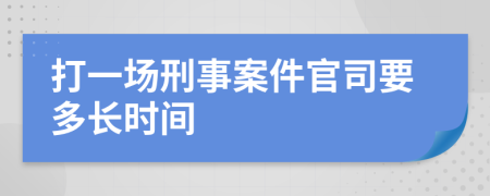 打一场刑事案件官司要多长时间