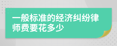 一般标准的经济纠纷律师费要花多少