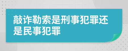 敲诈勒索是刑事犯罪还是民事犯罪