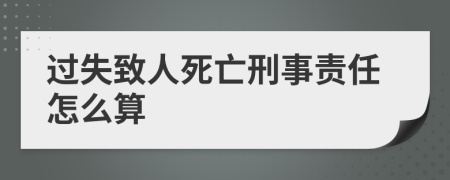 过失致人死亡刑事责任怎么算