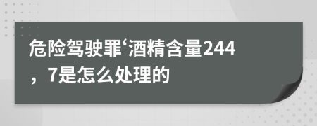 危险驾驶罪‘酒精含量244，7是怎么处理的