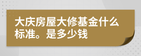 大庆房屋大修基金什么标准。是多少钱