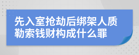 先入室抢劫后绑架人质勒索钱财构成什么罪