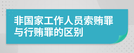 非国家工作人员索贿罪与行贿罪的区别