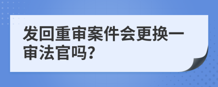 发回重审案件会更换一审法官吗？