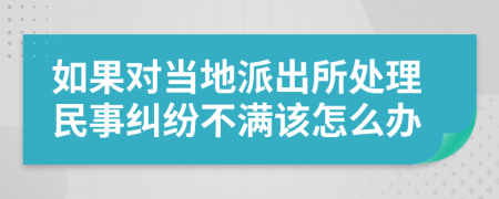 如果对当地派出所处理民事纠纷不满该怎么办