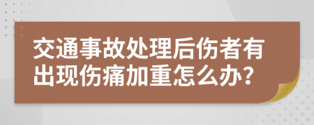 交通事故处理后伤者有出现伤痛加重怎么办？