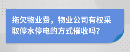 拖欠物业费，物业公司有权采取停水停电的方式催收吗？