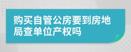 购买自管公房要到房地局查单位产权吗