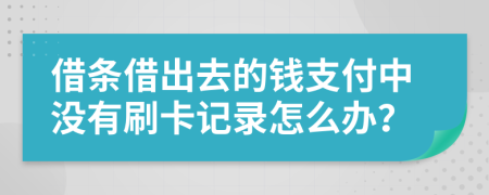 借条借出去的钱支付中没有刷卡记录怎么办？