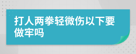 打人两拳轻微伤以下要做牢吗