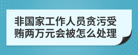 非国家工作人员贪污受贿两万元会被怎么处理