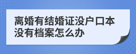 离婚有结婚证没户口本没有档案怎么办