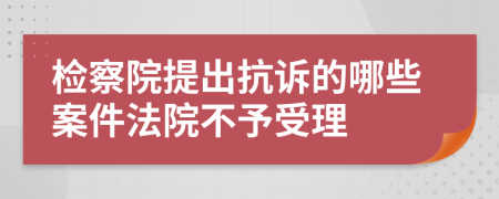 检察院提出抗诉的哪些案件法院不予受理