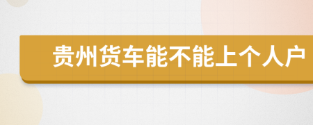 贵州货车能不能上个人户