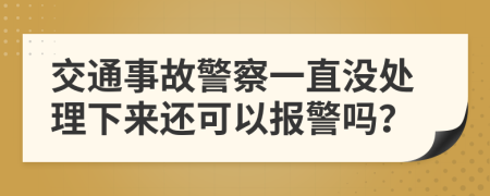 交通事故警察一直没处理下来还可以报警吗？