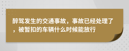 醉驾发生的交通事故，事故已经处理了，被暂扣的车辆什么时候能放行