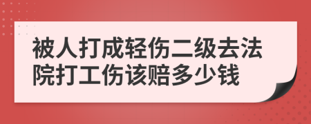 被人打成轻伤二级去法院打工伤该赔多少钱