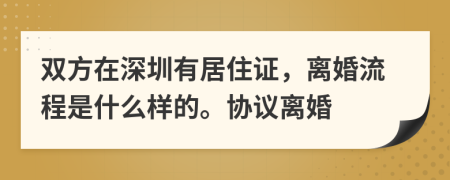 双方在深圳有居住证，离婚流程是什么样的。协议离婚