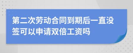 第二次劳动合同到期后一直没签可以申请双倍工资吗