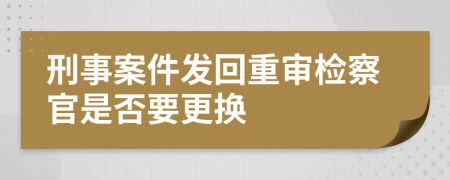 刑事案件发回重审检察官是否要更换