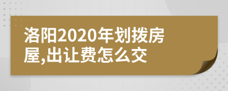 洛阳2020年划拨房屋,出让费怎么交