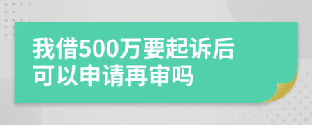 我借500万要起诉后可以申请再审吗