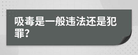 吸毒是一般违法还是犯罪？