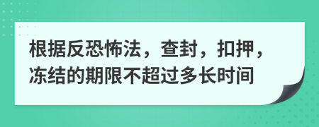 根据反恐怖法，查封，扣押，冻结的期限不超过多长时间