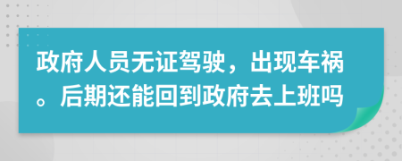 政府人员无证驾驶，出现车祸。后期还能回到政府去上班吗