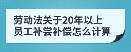 劳动法关于20年以上员工补尝补偿怎么计算