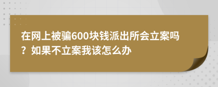 在网上被骗600块钱派出所会立案吗？如果不立案我该怎么办