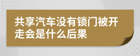 共享汽车没有锁门被开走会是什么后果