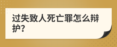 过失致人死亡罪怎么辩护？