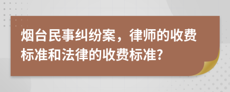 烟台民事纠纷案，律师的收费标准和法律的收费标准?