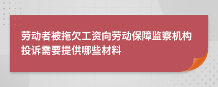 劳动者被拖欠工资向劳动保障监察机构投诉需要提供哪些材料