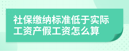 社保缴纳标准低于实际工资产假工资怎么算