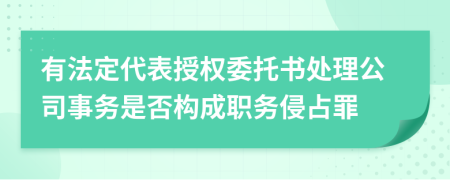 有法定代表授权委托书处理公司事务是否构成职务侵占罪