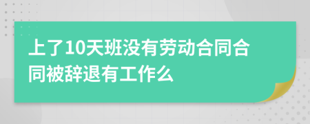 上了10天班没有劳动合同合同被辞退有工作么