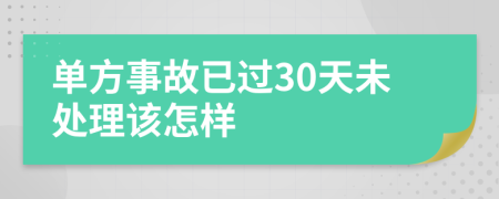 单方事故已过30天未处理该怎样