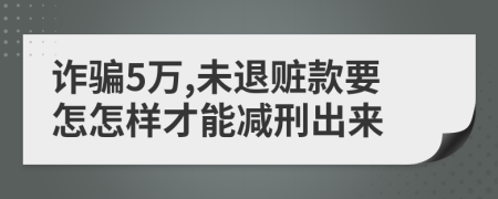 诈骗5万,未退赃款要怎怎样才能减刑出来