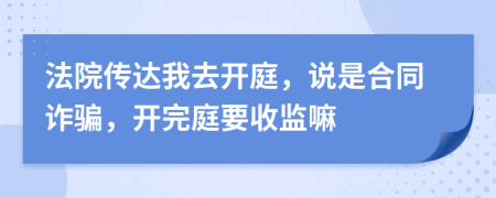 法院传达我去开庭，说是合同诈骗，开完庭要收监嘛